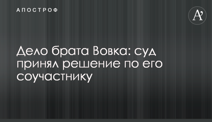 Дело брата Вовка: суд принял решение по его соучастнику