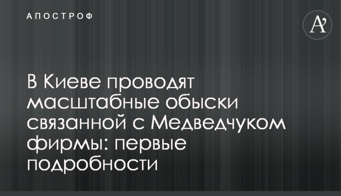 У Києві проводять масштабні обшуки пов'язаної з Медведчуком фірми: перші подробиці