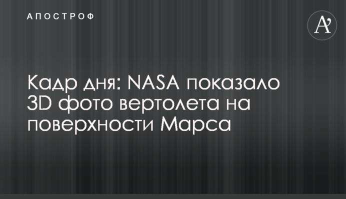 Кадр дня: NASA показало 3D фото вертолета на поверхности Марса
