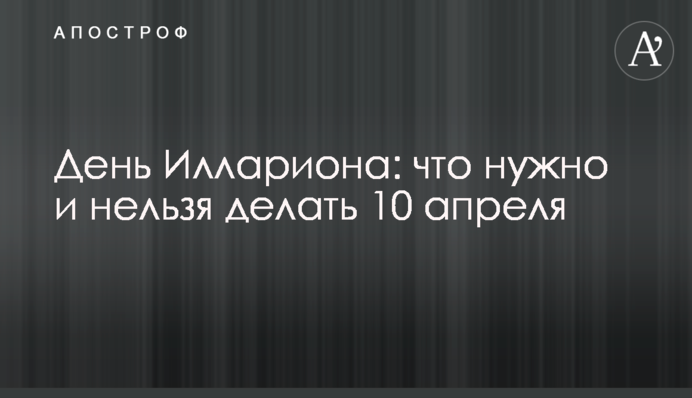 День Иллариона: что нужно и нельзя делать 10 апреля