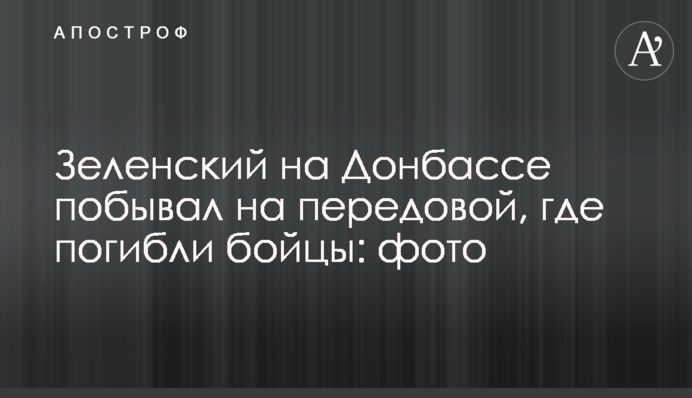 Зеленський на Донбасі побував на передовій, де загинули бійці: фото