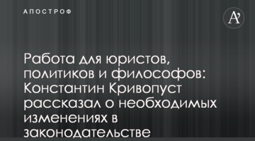 Работа для юристов, политиков и философов: Константин Кривопуст рассказал о необходимых изменениях в законодательстве