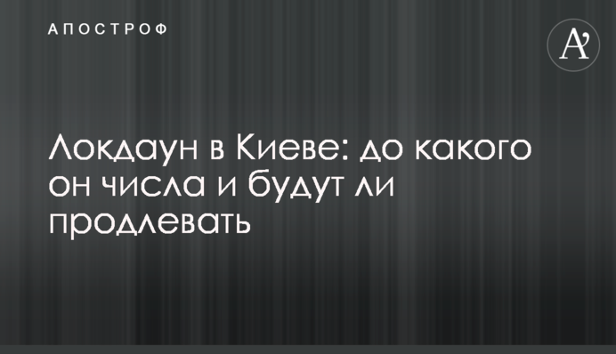 ​Локдаун в Киеве: до какого он числа и будут ли продлевать