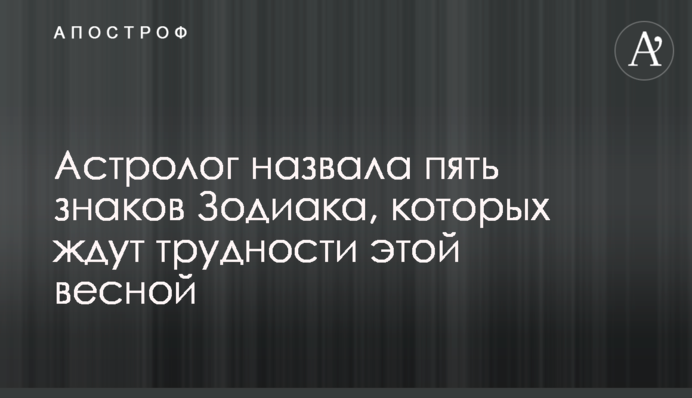 Астролог назвала пять знаков Зодиака, которых ждут трудности этой весной