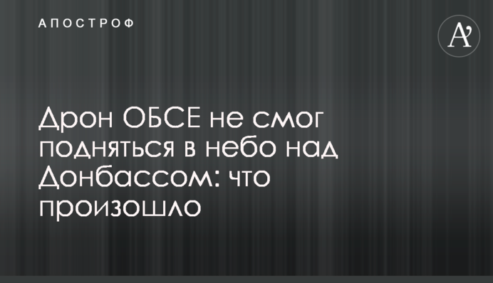 Дрон ОБСЄ не зміг піднятися в небо над Донбасом: що сталося