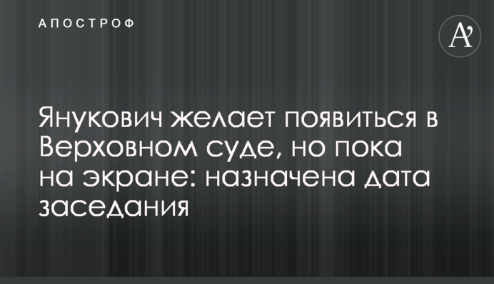 Янукович желает появиться в Верховном суде, но пока на экране: назначена дата заседания