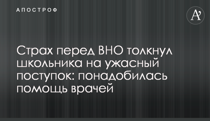 Страх перед ЗНО штовхнув школяра на жахливий вчинок: знадобилася допомога лікарів