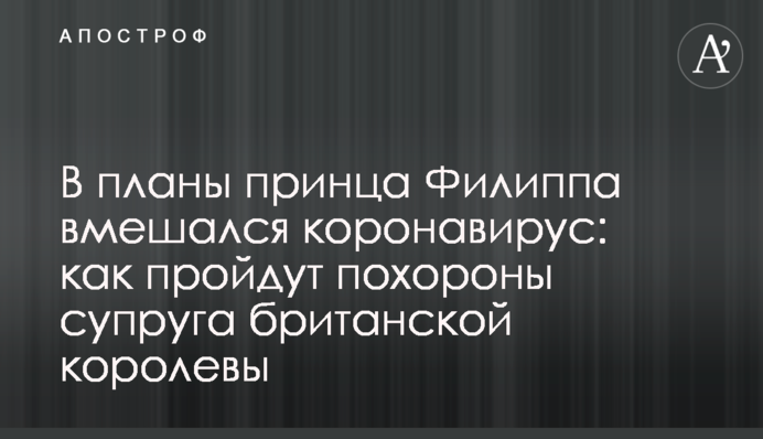 У плани принца Філіпа втрутився коронавірус: як пройдуть похорони чоловіка британської королеви