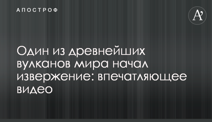 Один з найдавніших вулканів світу почав виверження: вражаюче відео