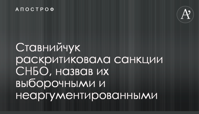 Ставнийчук раскритиковала санкции СНБО, назвав их выборочными и неаргументированными