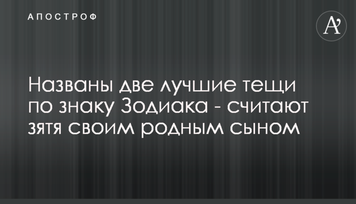 Названо дві найкращі тещі за знаком Зодіаку - вважають зятя своїм рідним сином