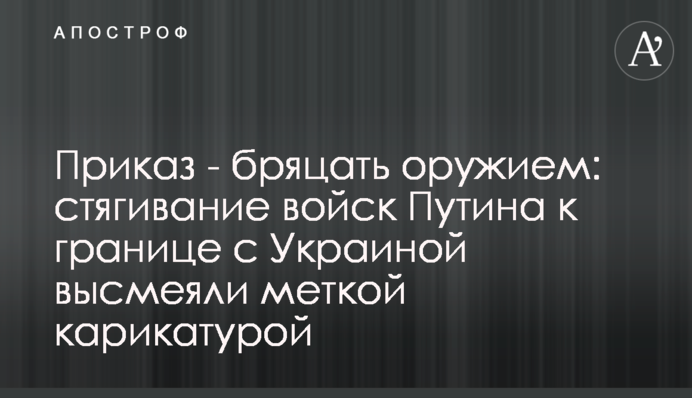 Приказ - бряцать оружием: стягивание войск Путина к границе с Украиной высмеяли меткой карикатурой