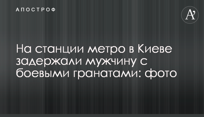 На станції метро в Києві затримали чоловіка з бойовими гранатами: фото