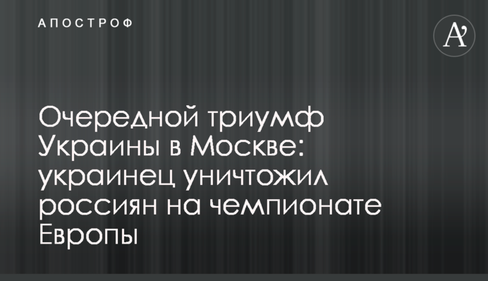Черговий тріумф України в Москві: українець знищив росіян на чемпіонаті Європи