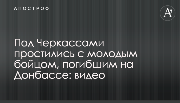 В Черкаській області попрощалися з молодим бійцем, загиблим на Донбасі: відео