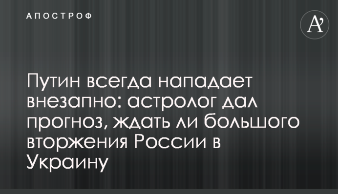 Путін завжди нападає раптово: астролог дав прогноз, чи чекати великого вторгнення Росії в Україну