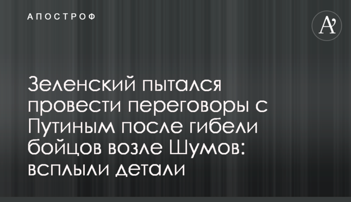 Зеленський намагався провести переговори з Путіним після загибелі бійців біля Шумів: спливли деталі