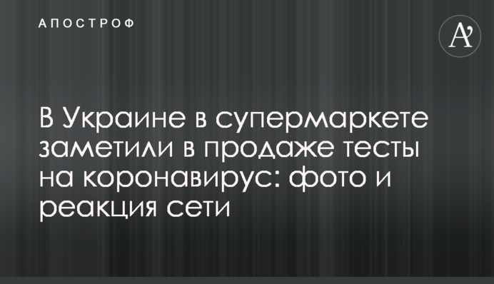 В Украине в супермаркете заметили в продаже тесты на коронавирус: фото и реакция сети
