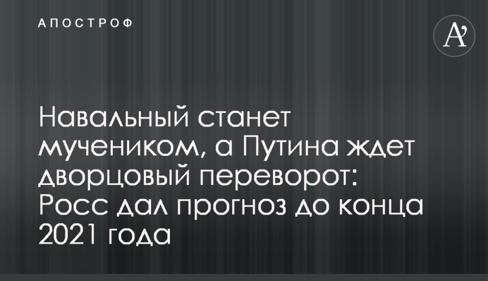 ​Навальний стане мучеником, а на Путіна чекає палацовий переворот: Росс дав прогноз до кінця 2021 року