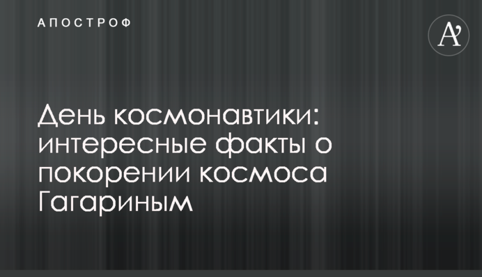 День космонавтики: цікаві факти про підкорення космосу Гагаріним