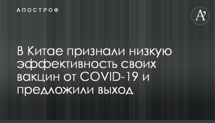 В Китае признали низкую эффективность своих вакцин от COVID-19 и предложили выход