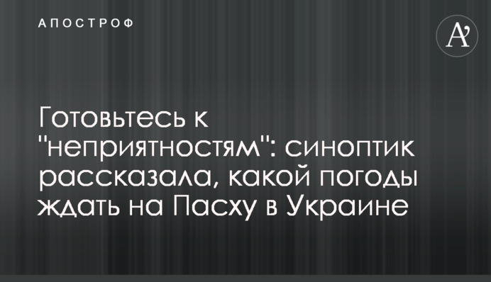 Готуйтеся до "неприємностей": синоптик розповіла, якої погоди чекати на Великдень в Україні