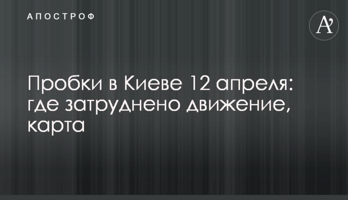 Пробки в Киеве 12 апреля: где затруднено движение, карта