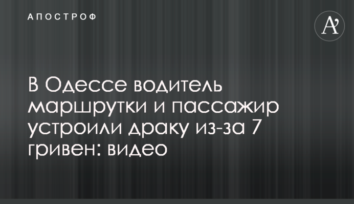 В Одессе водитель маршрутки и пассажир устроили драку из-за 7 гривен: видео