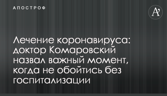 Лечение коронавируса: доктор Комаровский назвал важный момент, когда не обойтись без госпитализации