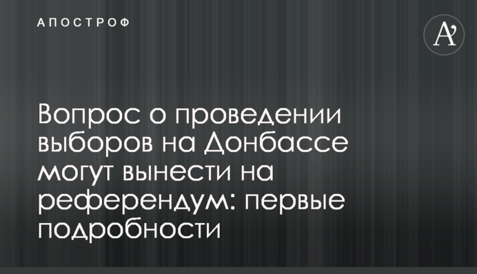 Питання про проведення виборів на Донбасі можуть винести на референдум: перші подробиці