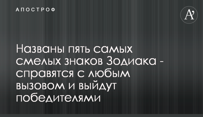 Названо п'ять найсміливіших знаків Зодіаку - впораються з будь-яким викликом і вийдуть переможцями