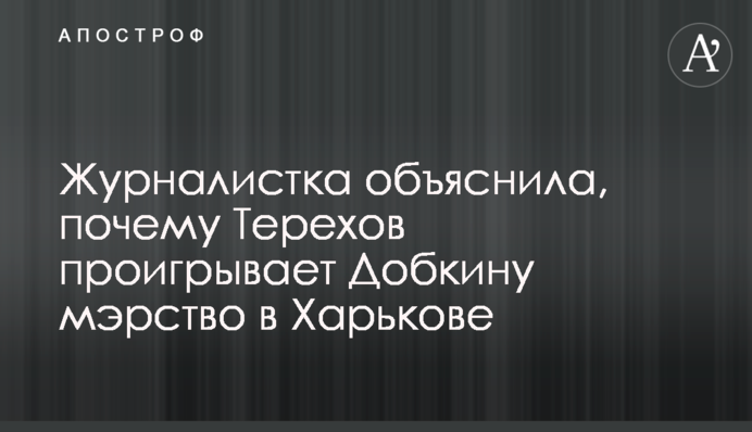 Журналистка объяснила, почему Терехов проигрывает Добкину мэрство в Харькове