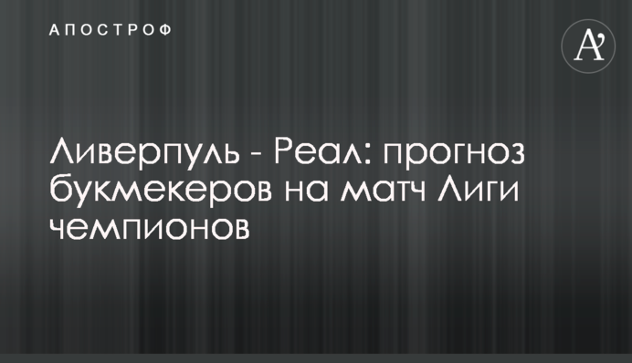 Ліверпуль - Реал: прогноз букмекерів на матч Ліги чемпіонів
