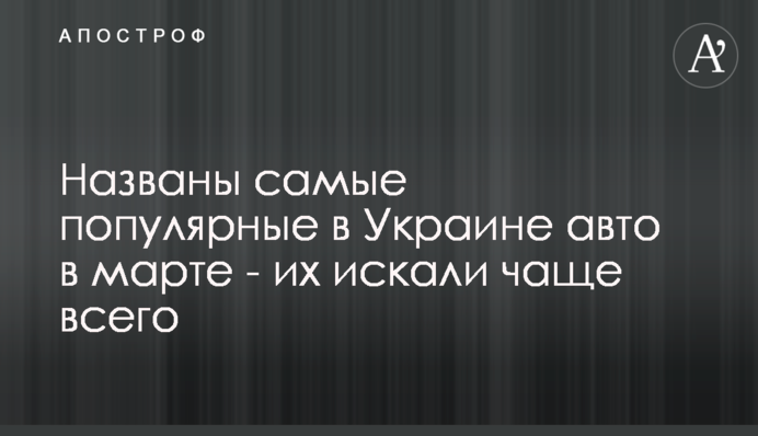 ​Названо найпопулярніші в Україні авто в березні - їх шукали найчастіше