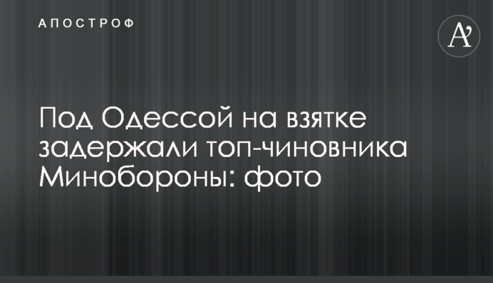 Під Одесою на хабарі затримали топ-чиновника Міноборони: фото