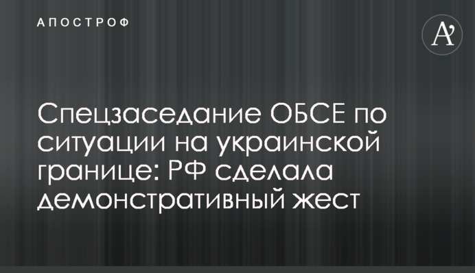 ​Спецзасідання ОБСЄ зодо ситуації на українському кордоні: РФ зробила демонстративний жест