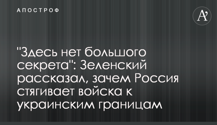 "Тут немає великого секрету": Зеленський розповів, навіщо Росія стягує війська до українських кордонів
