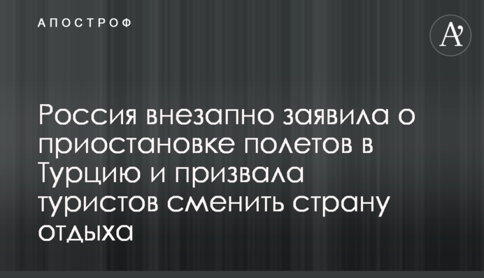 Росія раптово заявила про припинення польотів до Туреччини і закликала туристів змінити країну відпочинку