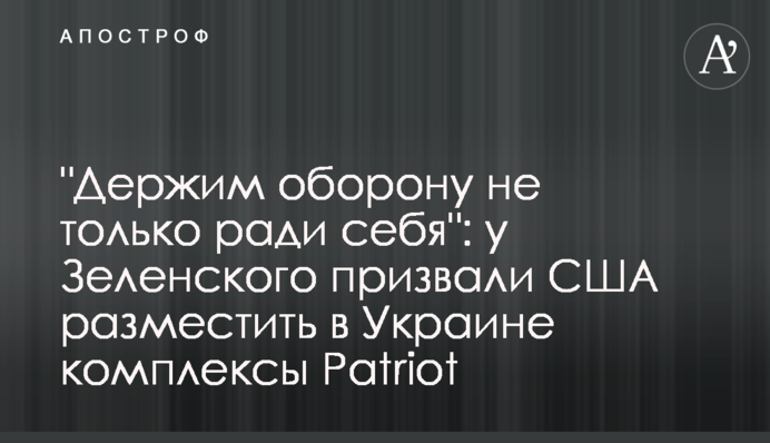 "Тримаємо оборону не тільки заради себе": у Зеленського закликали США розмістити в Україні комплекси Patriot