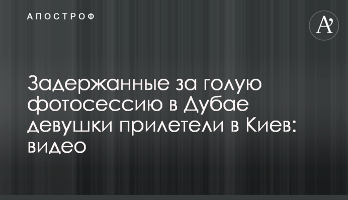 Затримані за голу фотосесію в Дубаї дівчата прилетіли до Києва: відео