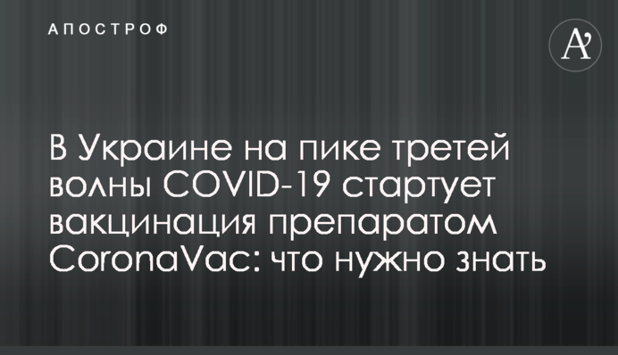 В Україні на піку третьої хвилі COVID-19 стартує вакцинація препаратом CoronaVac: що потрібно знати