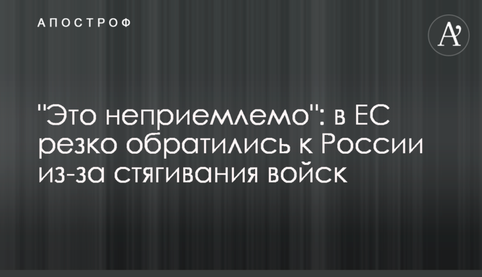 "It's unacceptable": the EU sharply reacted to the contraction of Russian troops on the Ukrainian-Russian border
