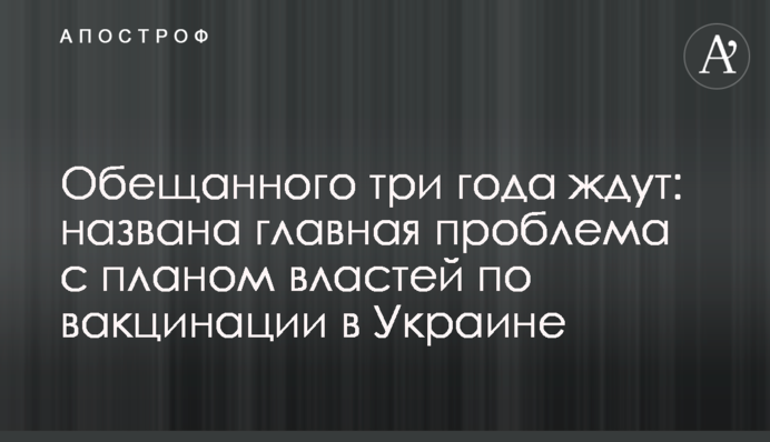 ​Обіцяного три роки чакають: названо головну проблему з планом влади щодо вакцинації в Україні