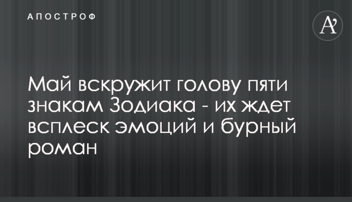 ​Май вскружит голову пяти знакам Зодиака - их ждет всплеск эмоций и бурный роман