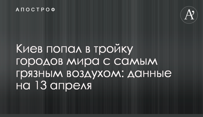 Київ потрапив у трійку міст світу з найбруднішим повітрям: дані на 13 квітня