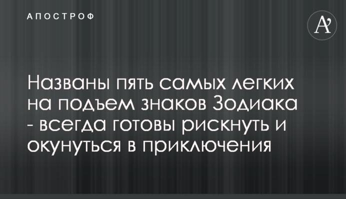 Названо п'ять найлегших на підйом знаків Зодіаку - завжди готові ризикнути і зануритися в пригоди