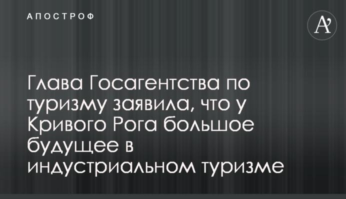 Глава Госагентства по туризму заявила, что у Кривого Рога большое будущее в индустриальном туризме