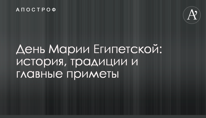 День Марії Єгипетської: історія, традиції і головні прикмети