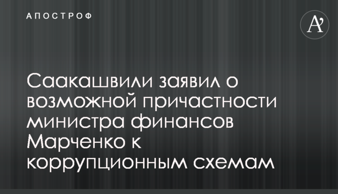 Саакашвілі заявив про можливу причетність міністра фінансів Марченка до корупційних схем