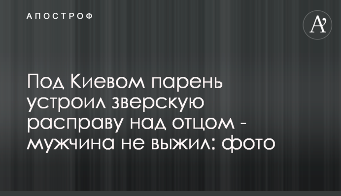 Під Києвом хлопець влаштував звірячу розправу над батьком - чоловік не вижив: фото